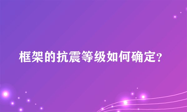 框架的抗震等级如何确定?