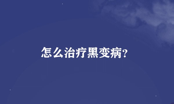 怎么治疗黑变病？