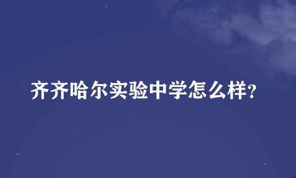 齐齐哈尔实验中学怎么样?