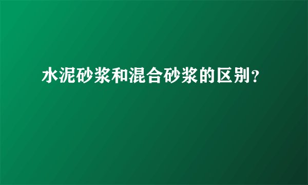 水泥砂浆和混合砂浆的区别？