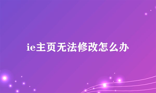 ie主页无法修改怎么办