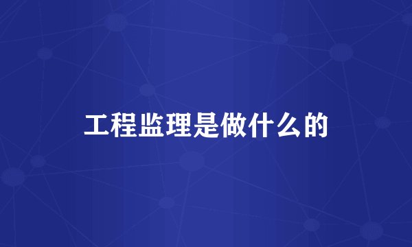 工程监理是做什么的