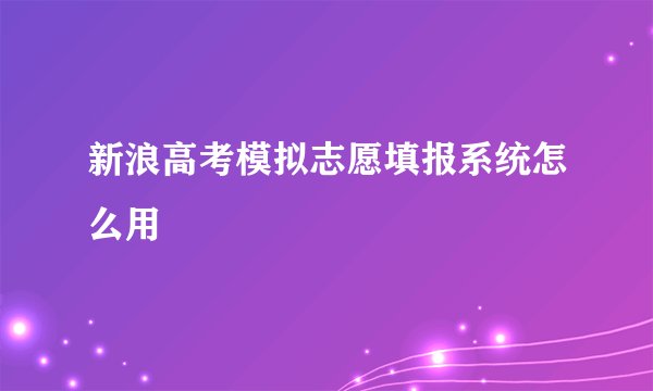 新浪高考模拟志愿填报系统怎么用