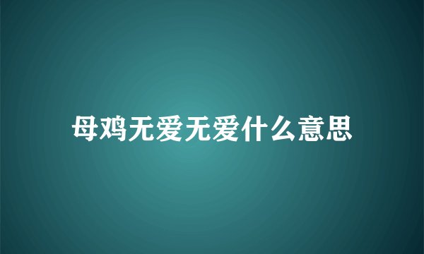 母鸡无爱无爱什么意思