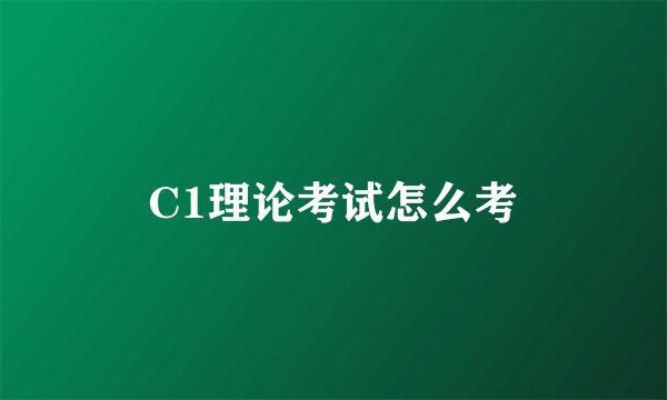 C1理论考试怎么考