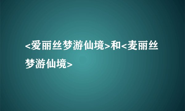 <爱丽丝梦游仙境>和<麦丽丝梦游仙境>