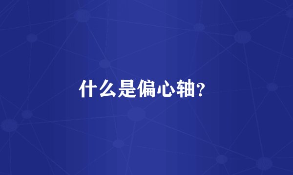 什么是偏心轴？