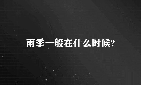 雨季一般在什么时候?