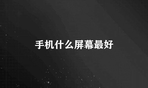 手机什么屏幕最好