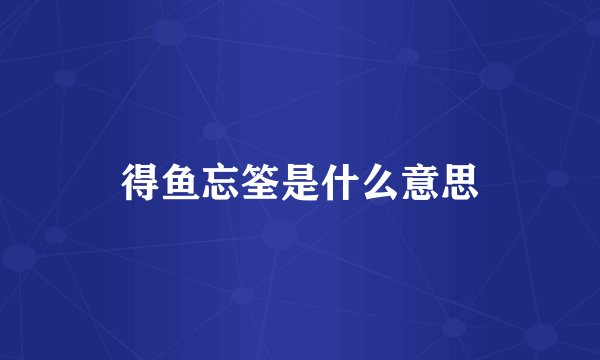 得鱼忘筌是什么意思