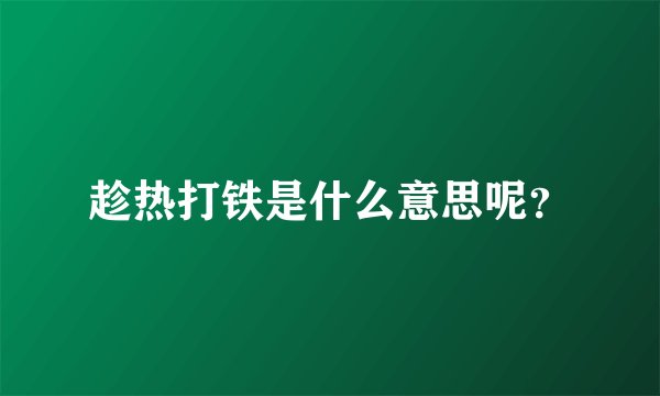 趁热打铁是什么意思呢？