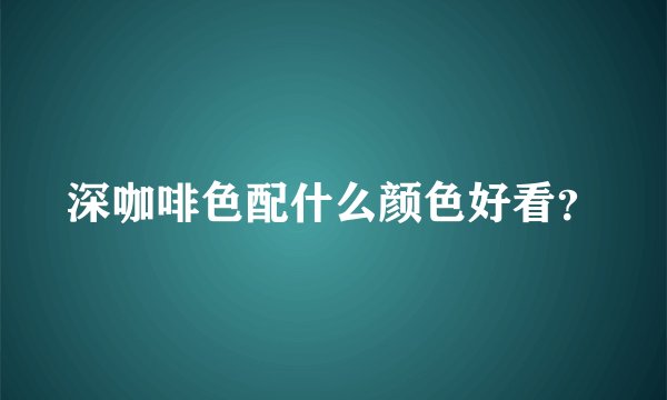 深咖啡色配什么颜色好看？