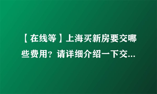 【在线等】上海买新房要交哪些费用?请详细介绍一下交易费的内容