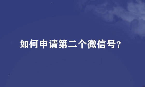 如何申请第二个微信号？