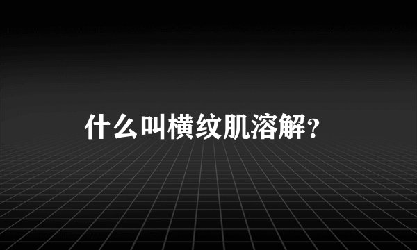 什么叫横纹肌溶解？