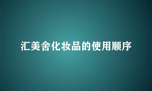 汇美舍化妆品的使用顺序