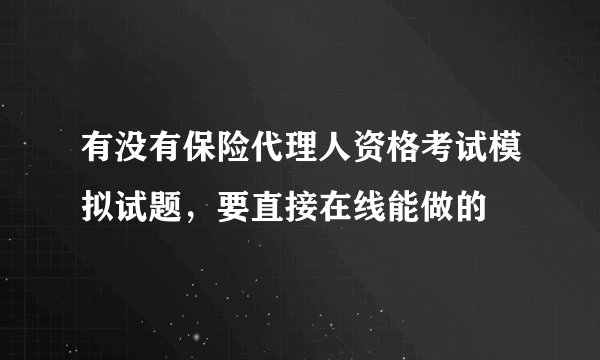 有没有保险代理人资格考试模拟试题，要直接在线能做的