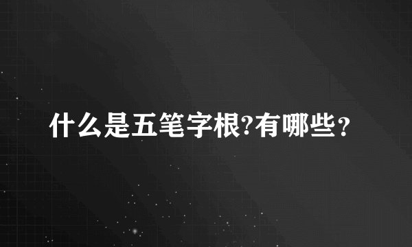 什么是五笔字根?有哪些？