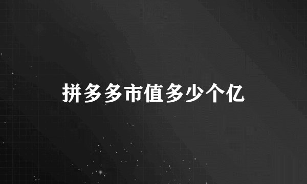 拼多多市值多少个亿
