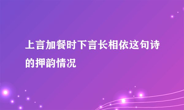 上言加餐时下言长相依这句诗的押韵情况