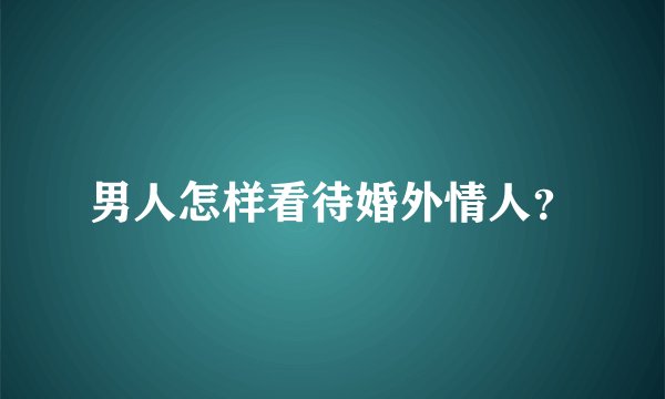 男人怎样看待婚外情人？
