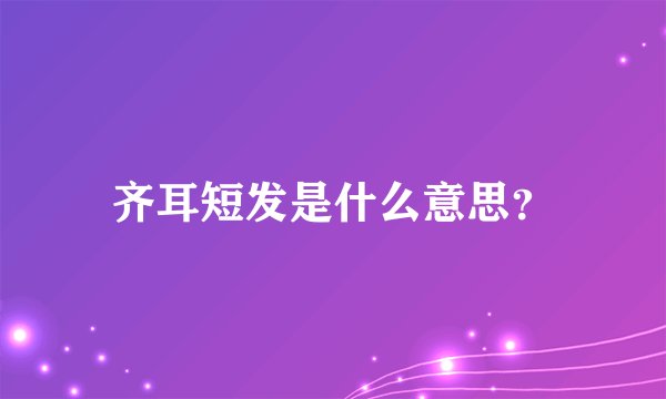 齐耳短发是什么意思？