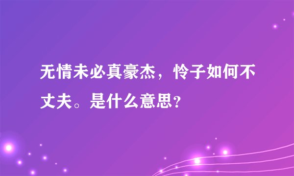 无情未必真豪杰，怜子如何不丈夫。是什么意思？