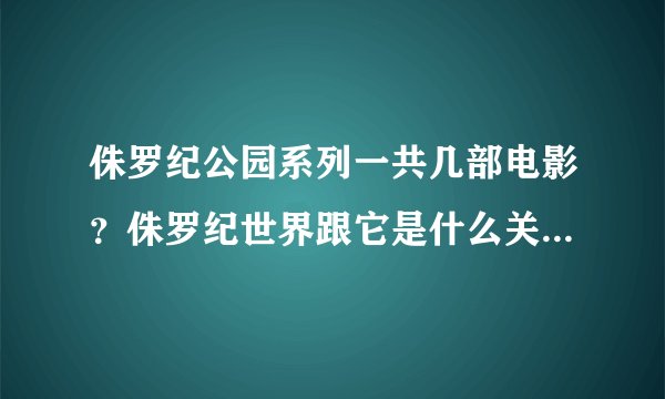 侏罗纪公园系列一共几部电影？侏罗纪世界跟它是什么关系？能不能直接看侏罗纪世界？