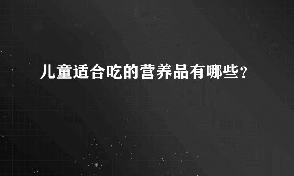 儿童适合吃的营养品有哪些？