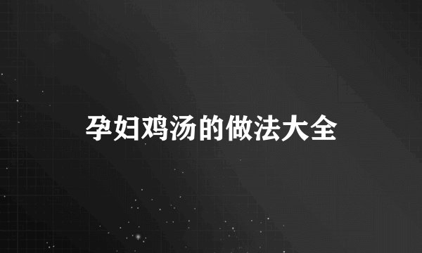 孕妇鸡汤的做法大全