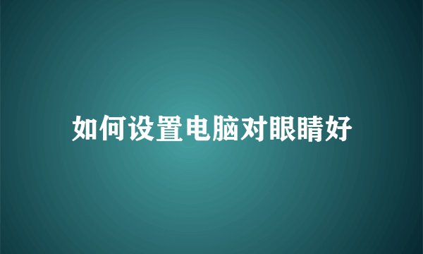 如何设置电脑对眼睛好