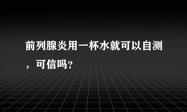 前列腺炎用一杯水就可以自测,可信吗?