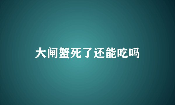 大闸蟹死了还能吃吗