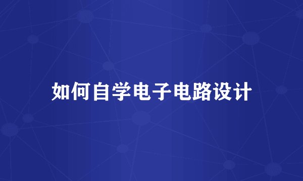 如何自学电子电路设计