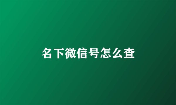 名下微信号怎么查