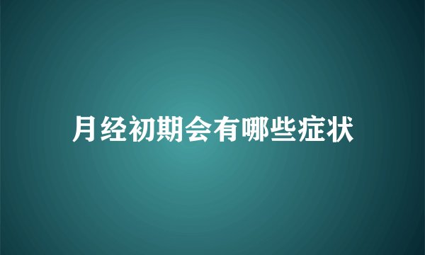 月经初期会有哪些症状