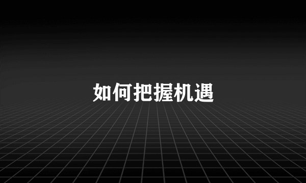 如何把握机遇