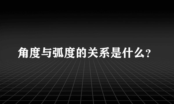 角度与弧度的关系是什么？