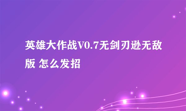 英雄大作战V0.7无剑刃逊无敌版 怎么发招