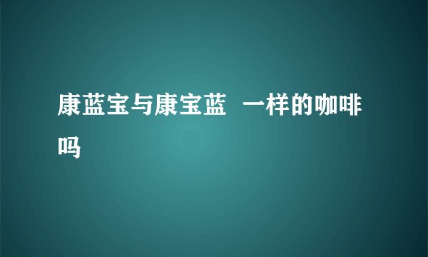 康蓝宝与康宝蓝  一样的咖啡吗
