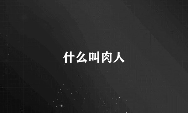什么叫肉人