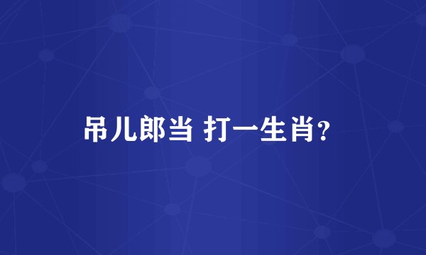 吊儿郎当 打一生肖？