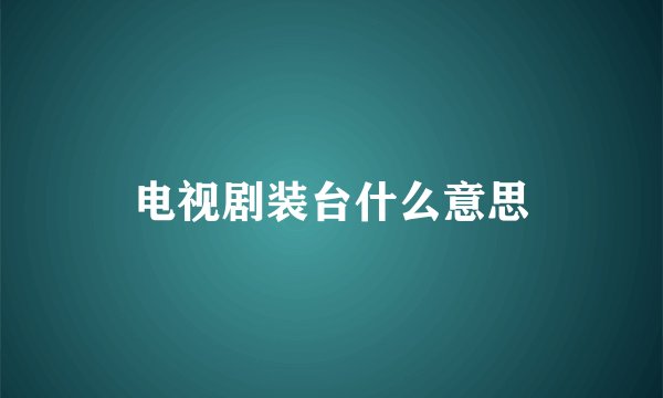 电视剧装台什么意思