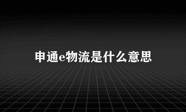 申通e物流是什么意思