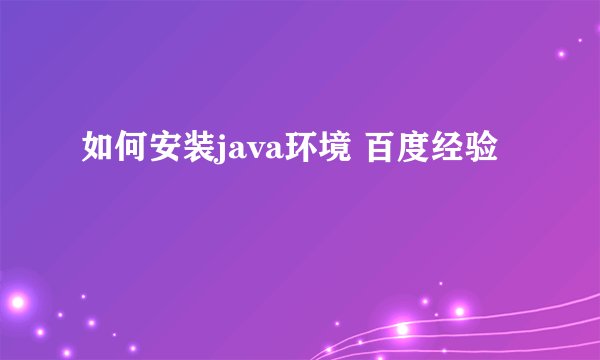 如何安装java环境 百度经验
