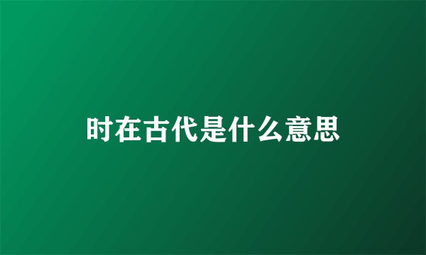时在古代是什么意思