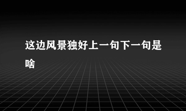 这边风景独好上一句下一句是啥