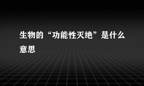 生物的“功能性灭绝”是什么意思