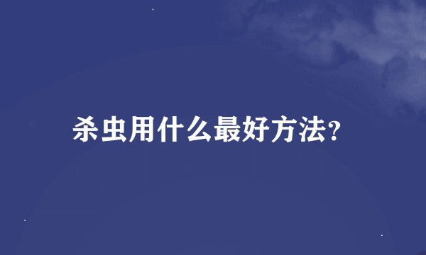 杀虫用什么最好方法？