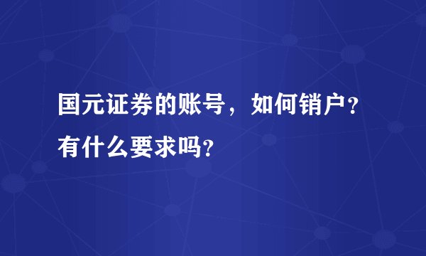 国元证券的账号，如何销户？有什么要求吗？